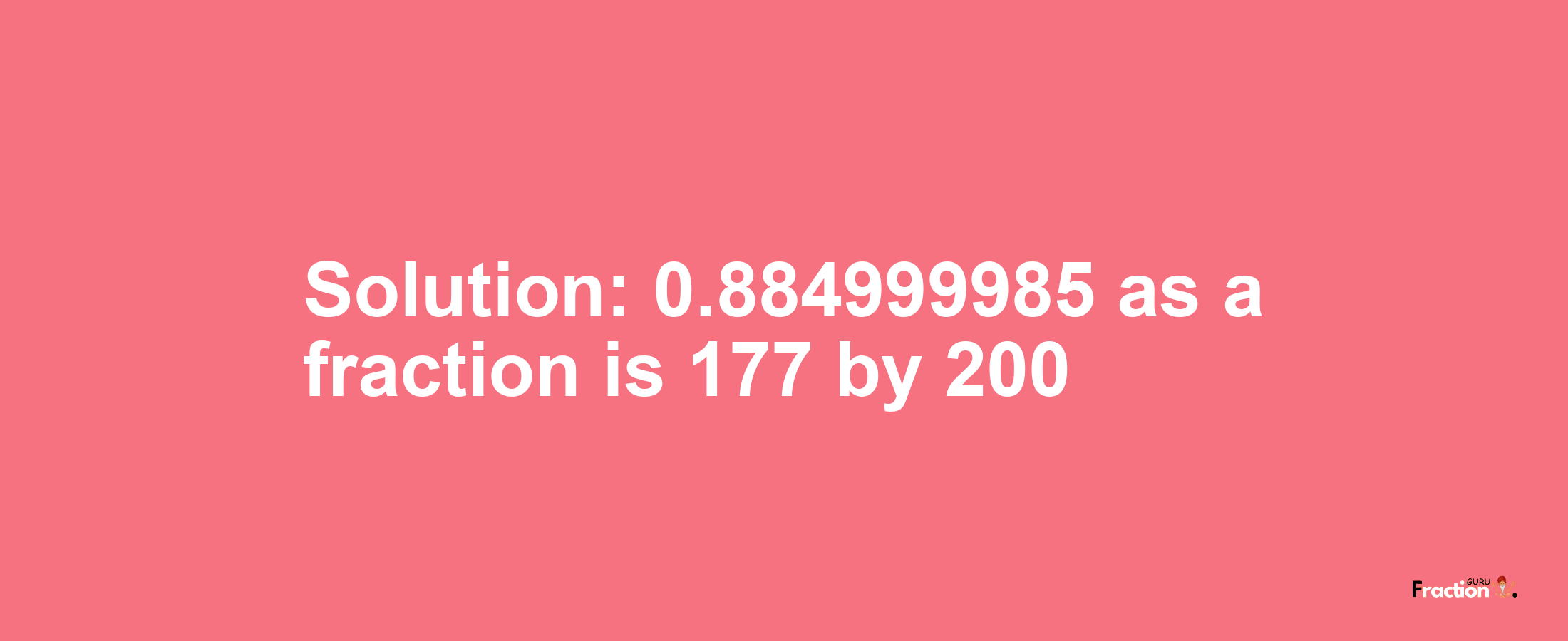 Solution:0.884999985 as a fraction is 177/200